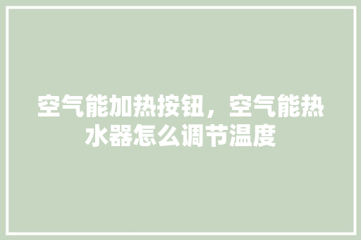 空气能加热按钮，空气能热水器怎么调节温度 空调