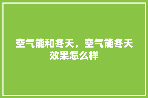 空气能和冬天，空气能冬天效果怎么样 空调