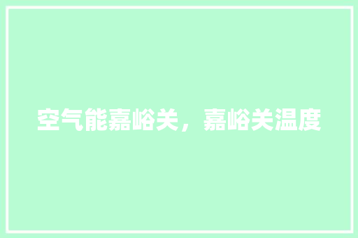 空气能嘉峪关，嘉峪关温度 水电维修