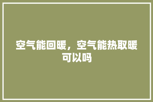 空气能回暖，空气能热取暖可以吗 装修设计