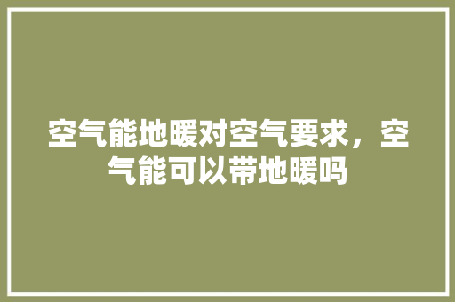 空气能地暖对空气要求，空气能可以带地暖吗 装修设计