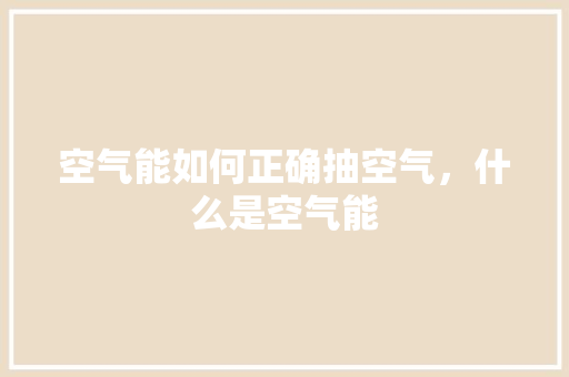 空气能如何正确抽空气，什么是空气能 旧房改造