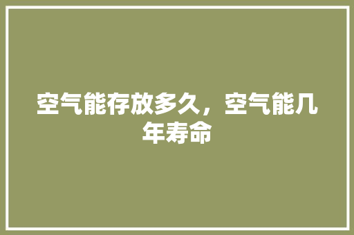 空气能存放多久，空气能几年寿命 洗衣机