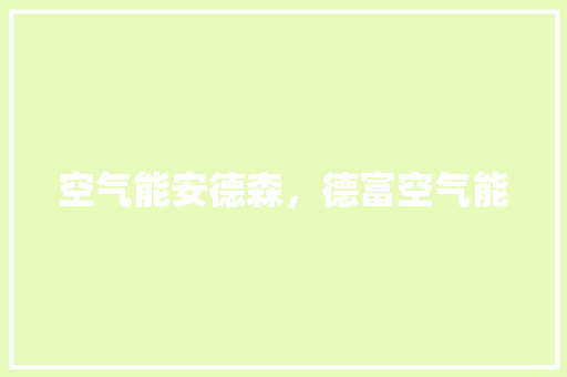 空气能安德森，德富空气能 空调