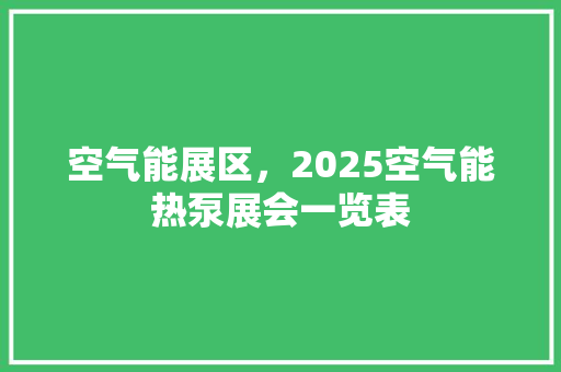 空气能展区，2025空气能热泵展会一览表 旧房改造
