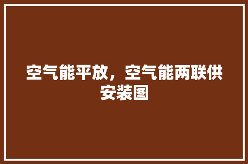 空气能平放，空气能两联供安装图 洁具维修