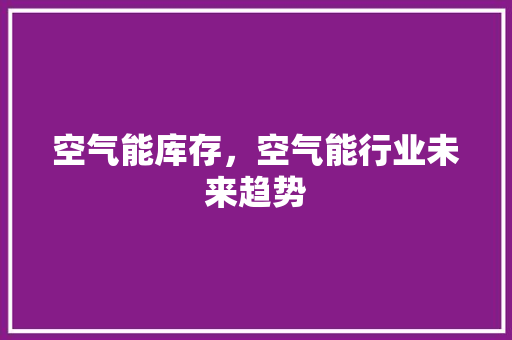 空气能库存，空气能行业未来趋势 热水器