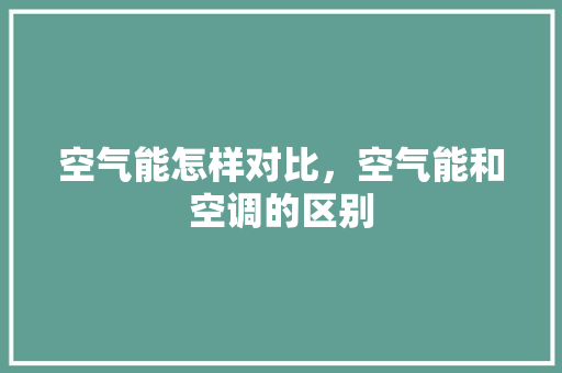 空气能怎样对比，空气能和空调的区别 洗衣机