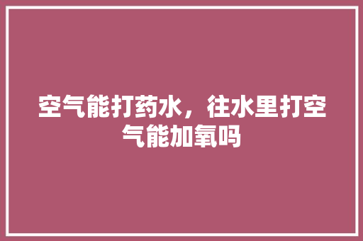空气能打药水，往水里打空气能加氧吗 洗衣机
