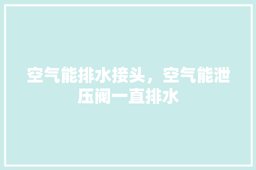 空气能排水接头，空气能泄压阀一直排水 旧房改造
