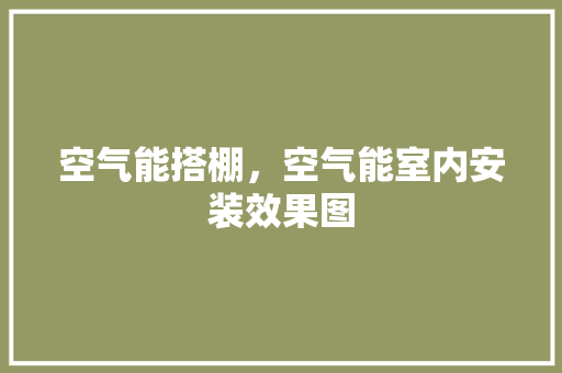 空气能搭棚，空气能室内安装效果图 龙头管件