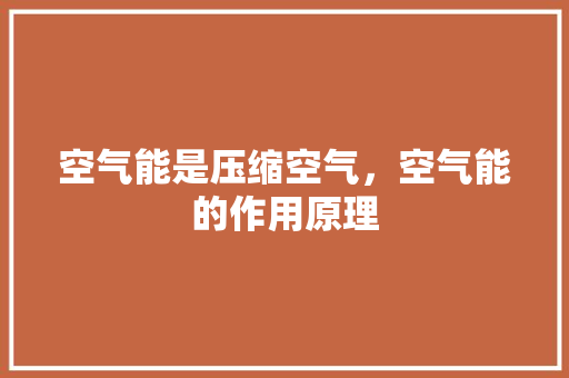 空气能是压缩空气，空气能的作用原理 清洁保养