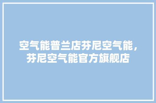 空气能普兰店芬尼空气能，芬尼空气能官方旗舰店 局部翻新