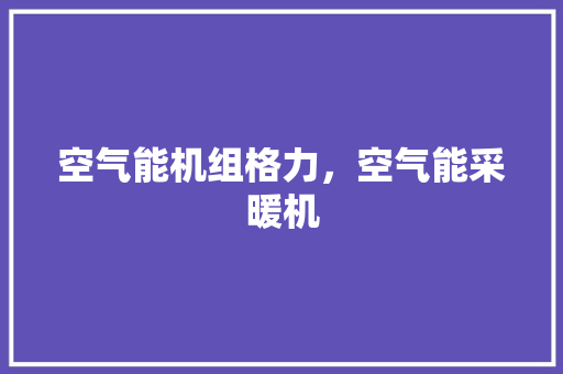 空气能机组格力，空气能采暖机 局部翻新