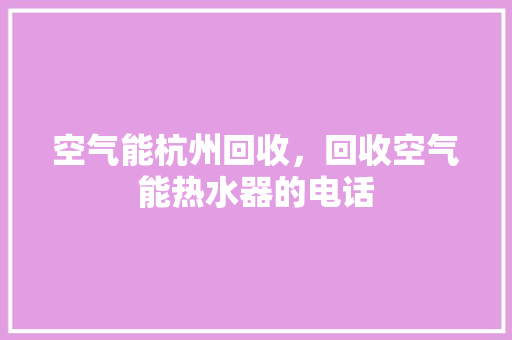 空气能杭州回收，回收空气能热水器的电话 旧房改造