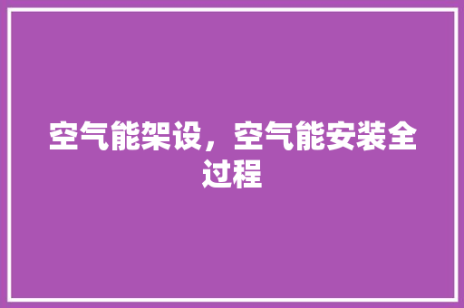 空气能架设，空气能安装全过程 空调
