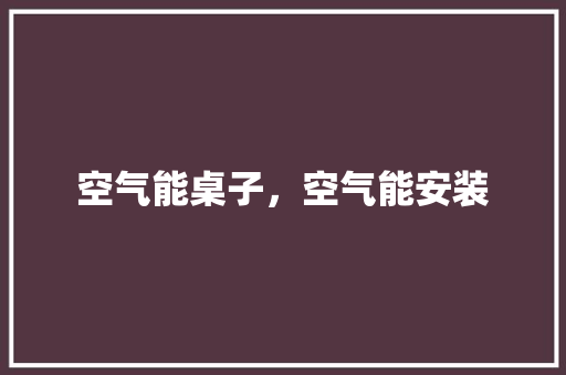 空气能桌子，空气能安装 局部翻新