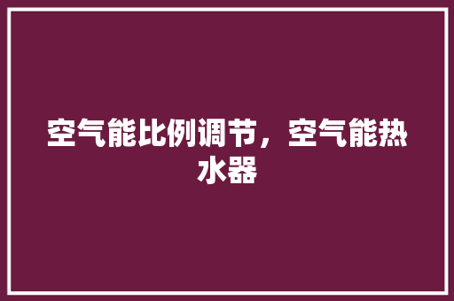 空气能比例调节，空气能热水器 水电维修
