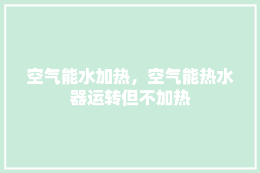 空气能水加热，空气能热水器运转但不加热 灯具安装