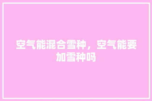 空气能混合雪种，空气能要加雪种吗 贴膜