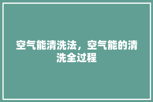 空气能清洗法，空气能的清洗全过程 洗衣机