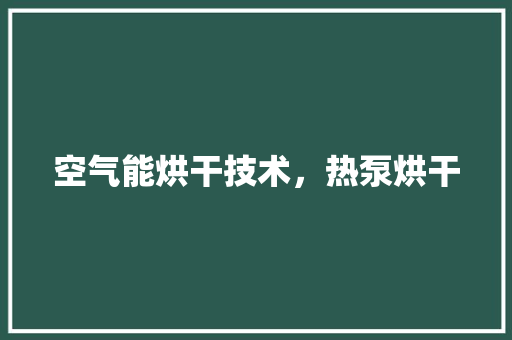 空气能烘干技术，热泵烘干 清洁保养