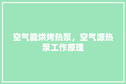 空气能烘烤热泵，空气源热泵工作原理 家具修理