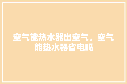 空气能热水器出空气，空气能热水器省电吗 贴膜
