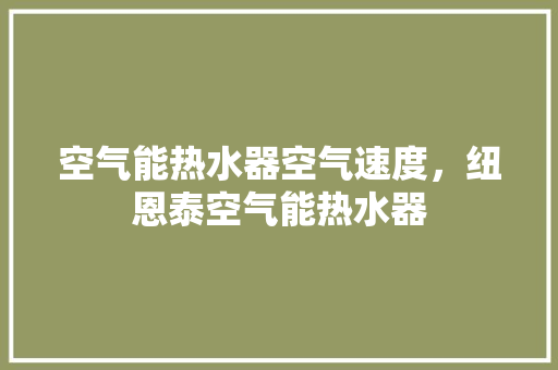 空气能热水器空气速度，纽恩泰空气能热水器 贴膜