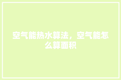 空气能热水算法，空气能怎么算面积 家居维修