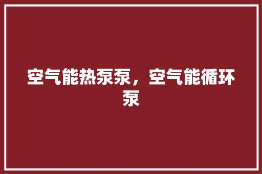 空气能热泵泵，空气能循环泵 家居维修