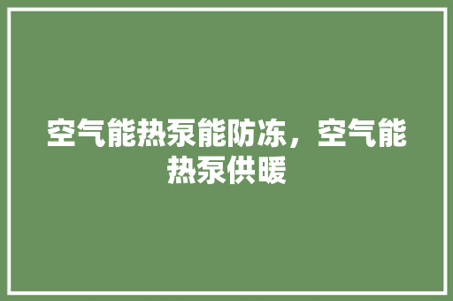 空气能热泵能防冻，空气能热泵供暖 装修设计