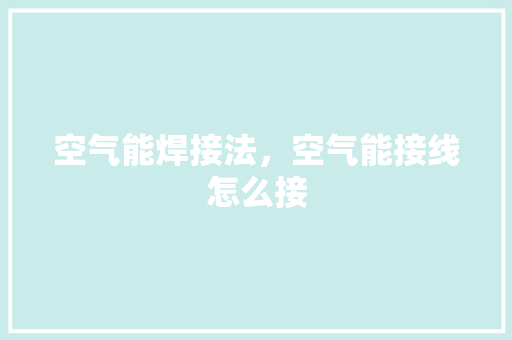 空气能焊接法，空气能接线怎么接 灯具安装