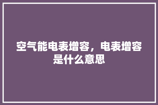 空气能电表增容，电表增容是什么意思 空调