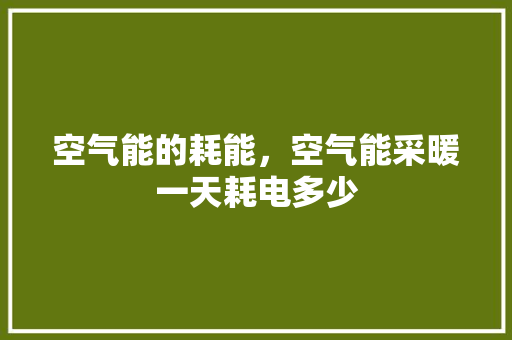 空气能的耗能，空气能采暖一天耗电多少 热水器
