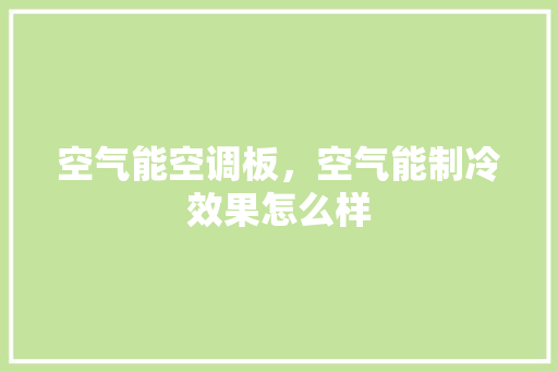 空气能空调板，空气能制冷效果怎么样 家居维修