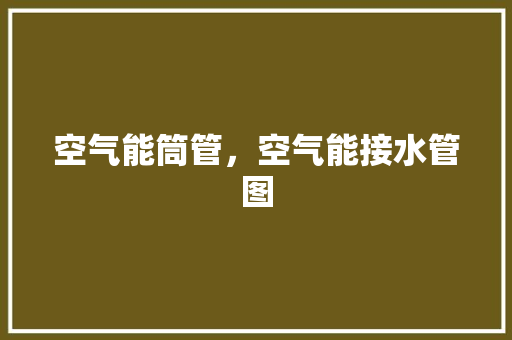 空气能筒管，空气能接水管图 家具修理