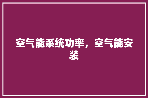 空气能系统功率，空气能安装 灯具安装