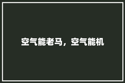 空气能老马，空气能机 家具修理