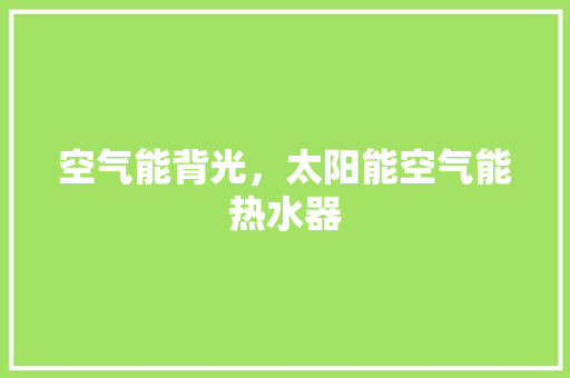 空气能背光，太阳能空气能热水器 装修设计
