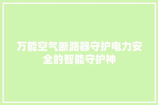 万能空气断路器守护电力安全的智能守护神 热水器 万能空气断路器守护电力安全的智能守护神 热水器