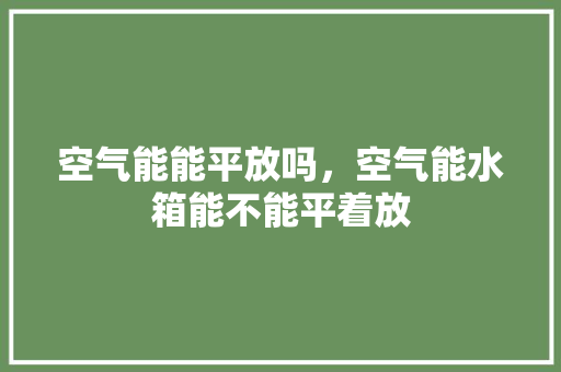 空气能能平放吗，空气能水箱能不能平着放 洗衣机
