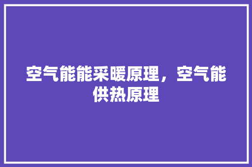 空气能能采暖原理，空气能供热原理 空调