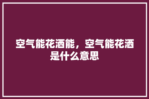 空气能花洒能，空气能花洒是什么意思 冰箱