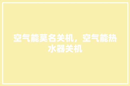 空气能莫名关机，空气能热水器关机 洗衣机