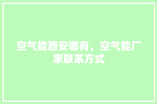 空气能西安哪有，空气能厂家联系方式 家具修理
