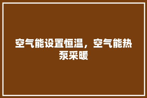 空气能设置恒温，空气能热泵采暖 旧房改造