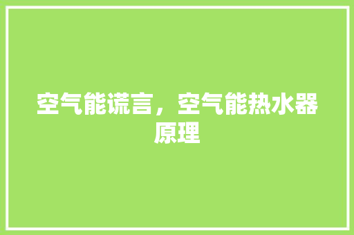 空气能谎言，空气能热水器原理 翻新改色