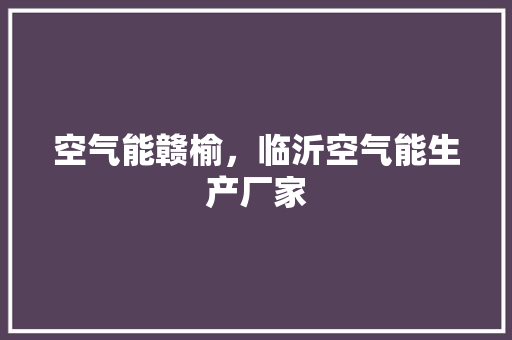 空气能赣榆，临沂空气能生产厂家 家居维修