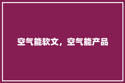 空气能软文，空气能产品 洁具维修